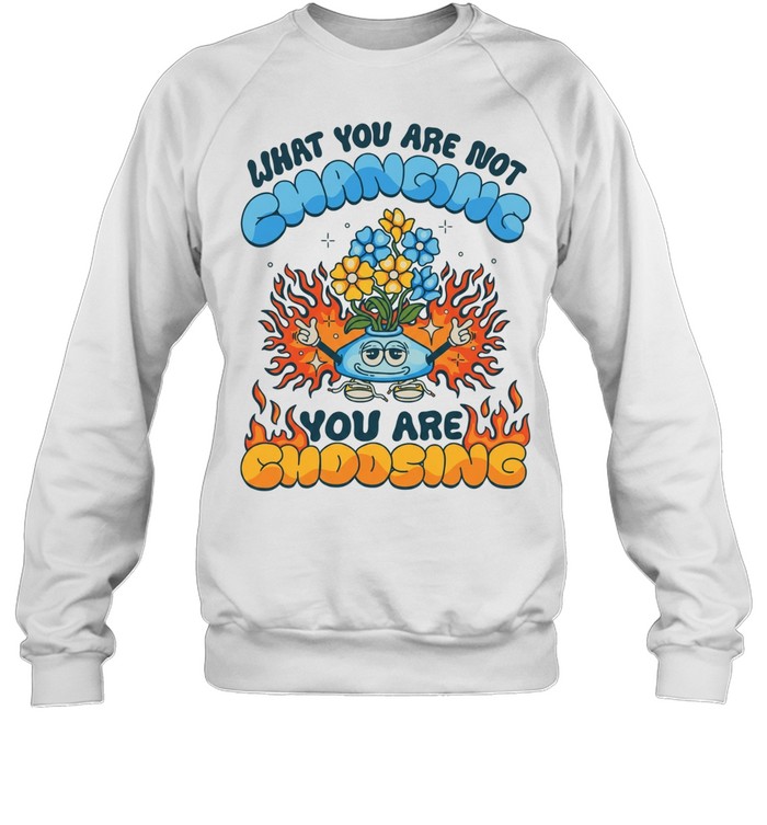 What you are not changing you’re choosing fire flower Unisex Sweatshirt
