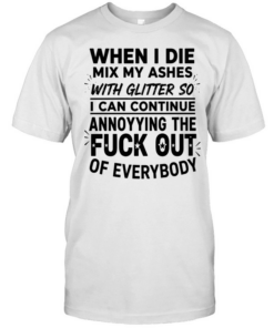 When I die mix my ashes with glitter so I can continue annonying the fuck out of everybody  Classic Men's T-shirt