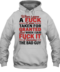 When I gave a fuck I was taken for granted but when I said fuck it I become the bad guy  Unisex Hoodie