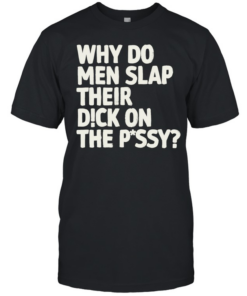 Why do men slap their dick on the pussy  Classic Men's T-shirt