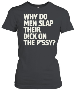Why do men slap their dick on the pussy Classic Women's T-shirt