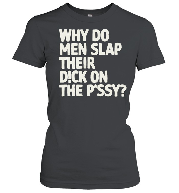 Why do men slap their dick on the pussy Classic Women's T-shirt