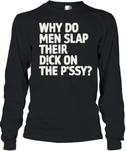 Why do men slap their dick on the pussy Long Sleeved T-shirt