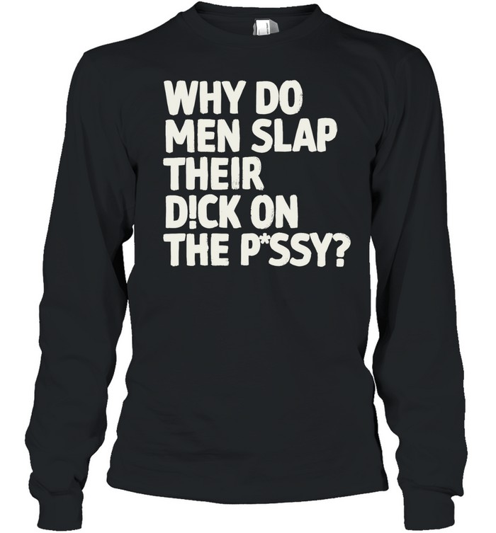 Why do men slap their dick on the pussy Long Sleeved T-shirt