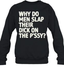 Why do men slap their dick on the pussy Unisex Sweatshirt