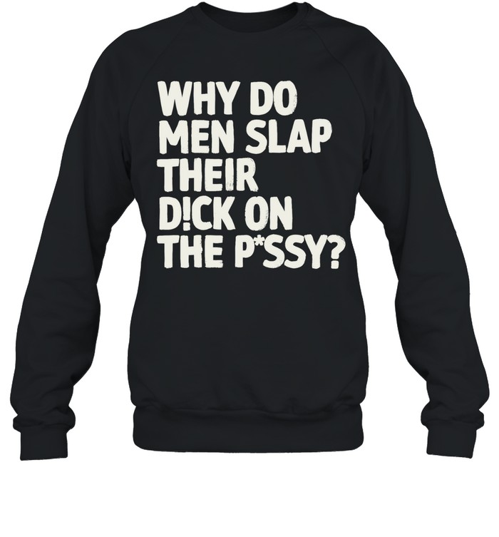 Why do men slap their dick on the pussy Unisex Sweatshirt