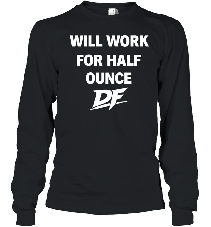 Will Work For Half Ounce DF Tee Long Sleeved T-shirt