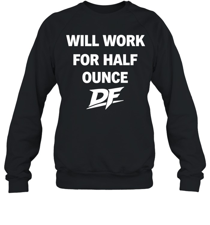 Will Work For Half Ounce DF Tee Unisex Sweatshirt
