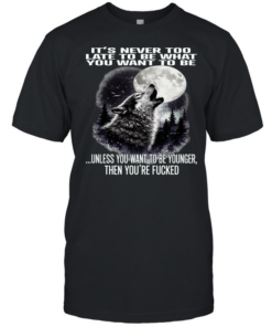 Wolf It’s Never Too Late to Be What You Want to Be Unless You Want to Be Younger Then You’re Fucked  Classic Men's T-shirt