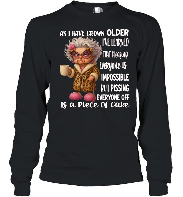 Woman As I Have Grown Older I’ve Learned That Pleasing Everyone Is Impossible But Pissing Everyone Off Is A Piece Of Cake Long Sleeved T-shirt