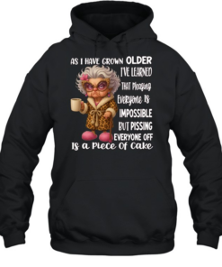Woman As I Have Grown Older I’ve Learned That Pleasing Everyone Is Impossible But Pissing Everyone Off Is A Piece Of Cake Unisex Hoodie