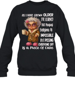 Woman As I Have Grown Older I’ve Learned That Pleasing Everyone Is Impossible But Pissing Everyone Off Is A Piece Of Cake Unisex Sweatshirt