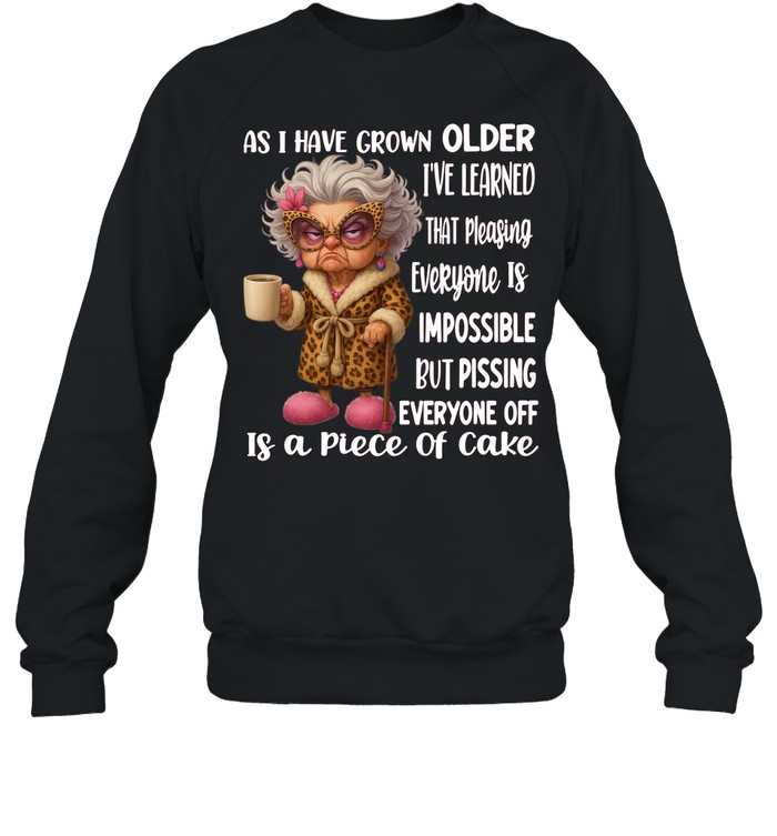 Woman As I Have Grown Older I’ve Learned That Pleasing Everyone Is Impossible But Pissing Everyone Off Is A Piece Of Cake Unisex Sweatshirt