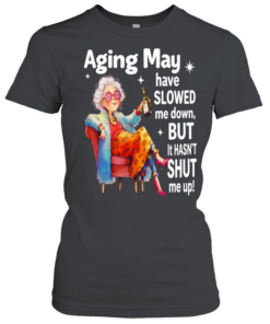 Woman aging may have slowed me down but it hasn’t shut me up  Classic Women's T-shirt