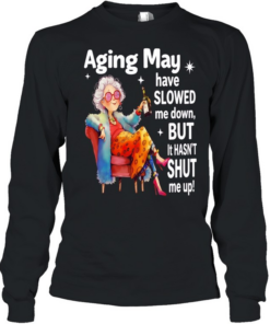 Woman aging may have slowed me down but it hasn’t shut me up  Long Sleeved T-shirt
