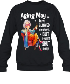 Woman aging may have slowed me down but it hasn’t shut me up  Unisex Sweatshirt