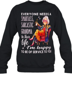 Woman everyone needs a smartass sarcastic grandma in their life I’m happy to be of service to you  Unisex Sweatshirt