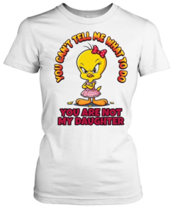 YOU CAN'T TELL ME WHAT TO DO YOU ARE NOT MY DAUGHTER  Classic Women's T-shirt