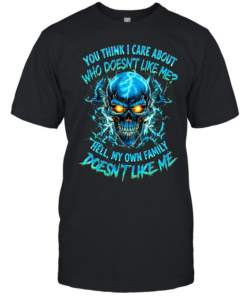 YOU THINK I CARE ABOUT WHO DOESN'T LIKE ME HELL MY OWN FAMILY DOESN'T LIKE ME  Classic Men's T-shirt