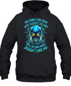 YOU THINK I CARE ABOUT WHO DOESN'T LIKE ME HELL MY OWN FAMILY DOESN'T LIKE ME  Unisex Hoodie