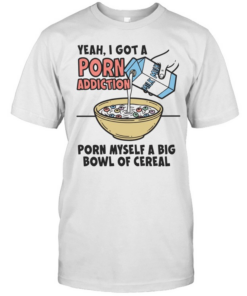 Yeah I got a porn addiction porn myself a big bowl of cereal  Classic Men's T-shirt