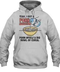 Yeah I got a porn addiction porn myself a big bowl of cereal  Unisex Hoodie