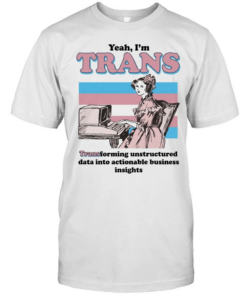 Yeah I’m trans transforming unstructured data into actionable business insights Transgender flag  Classic Men's T-shirt