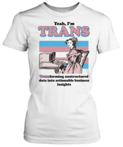 Yeah I’m trans transforming unstructured data into actionable business insights Transgender flag  Classic Women's T-shirt