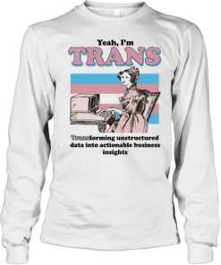 Yeah I’m trans transforming unstructured data into actionable business insights Transgender flag  Long Sleeved T-shirt