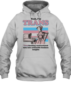 Yeah I’m trans transforming unstructured data into actionable business insights Transgender flag  Unisex Hoodie