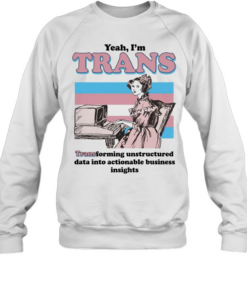 Yeah I’m trans transforming unstructured data into actionable business insights Transgender flag  Unisex Sweatshirt