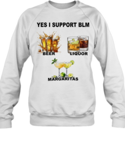 Yes I support BLM beer liquor margaritas  Unisex Sweatshirt