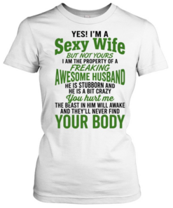 Yes I’m a sexy wife but not yours I am the property of a freaking awesome husband  Classic Women's T-shirt