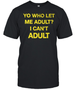 Yo who let me adult I can’t adult T- Classic Men's T-shirt