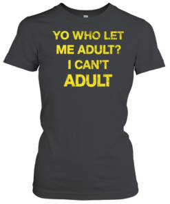 Yo who let me adult I can’t adult T- Classic Women's T-shirt