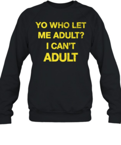 Yo who let me adult I can’t adult T- Unisex Sweatshirt