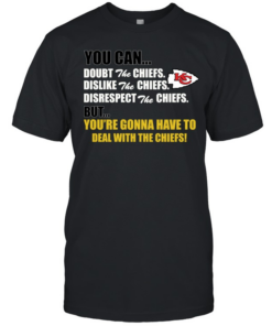 You can doubt dislike disrespect the Chiefs but you’re gonna have to deal with the Chiefs  Classic Men's T-shirt