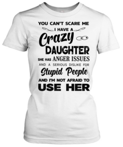 You can’t scare me I have a crazy daughter she has anger issues humor Tee Classic Women's T-shirt