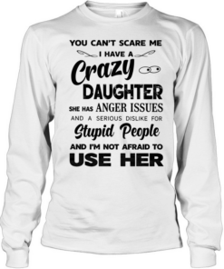 You can’t scare me I have a crazy daughter she has anger issues humor Tee Long Sleeved T-shirt