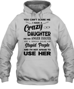 You can’t scare me I have a crazy daughter she has anger issues humor Tee Unisex Hoodie