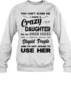 You can’t scare me I have a crazy daughter she has anger issues humor Tee Unisex Sweatshirt
