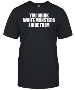 You drink white monsters I ride them  Classic Men's T-shirt