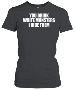 You drink white monsters I ride them  Classic Women's T-shirt
