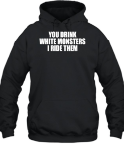 You drink white monsters I ride them  Unisex Hoodie