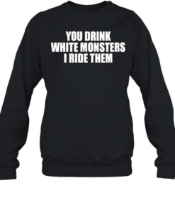 You drink white monsters I ride them  Unisex Sweatshirt