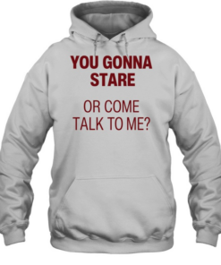You gonna stare or come talk to me  Unisex Hoodie