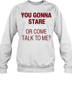 You gonna stare or come talk to me  Unisex Sweatshirt