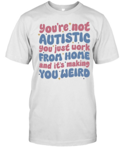 You’re not autistic you just work from home and it’s making you weird  Classic Men's T-shirt
