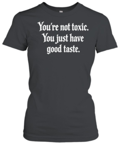 You’re not toxic you just have good taste T- Classic Women's T-shirt