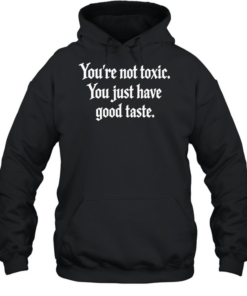You’re not toxic you just have good taste T- Unisex Hoodie